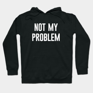 Not My Problem Hoodie